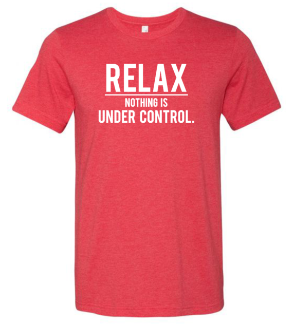 relax nothing is under control shirt