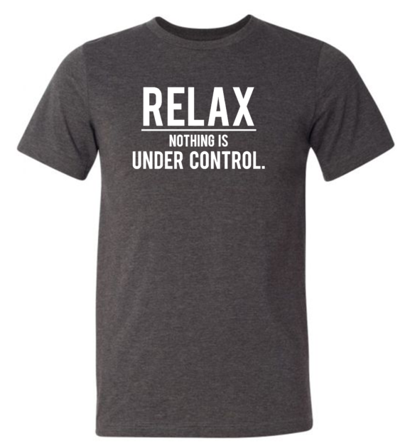 relax nothing is under control shirt